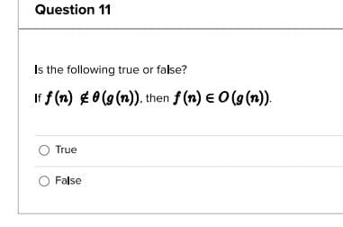 Question 11
Is the following true or false?
If f(n) #0 (g(n)), then f(n) = O(g(n)).
True
O False