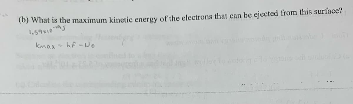 M
(b) What is the maximum kinetic energy of the electrons that can be ejected from this surface?
1.59×10-195
kmax hf-Wo
prodig gribamboo
wolley to notoriga od zelula (s