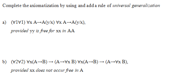 Complete the axiomatization by using and add a rule of universal generalization
a) ()
→A(y/x) Vx A→A(y/x).
provided yy is free for xx in AA
b) (22)x(A→B)→ (A→Vx B) Vx(A→B) → (A→Vx B).
provided xx does not occur free in A