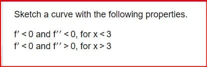 Sketch a curve with the following properties.
f' <0 and f'' <0, for x <3
f' <0 and f' > 0, for x > 3