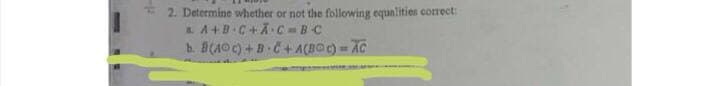 2. Determine whether or not the following equalities correct:
A+B C+ÃC =BC
h. B(AO) + B.C+ ACBO) AC
