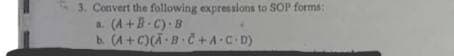 3. Convert the following expressions to SOP forms:
a. (A +B-C) B
b. (A+C)(A-B C+A C D)
