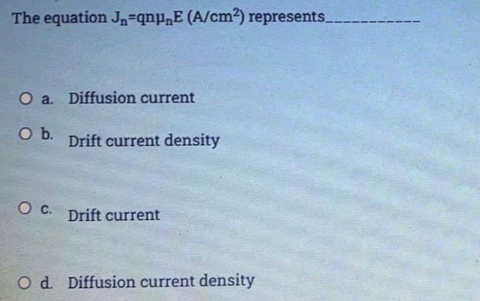 The equation Jn=qnp„E (A/cm2) represents.
O a. Diffusion current
Ob.
Drift current density
O C. Drift current
O d. Diffusion current density
