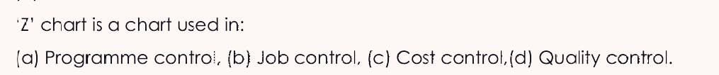 'Z' chart is a chart used in:
(a) Programme control, (b) Job control, (c) Cost control, (d) Quality control.