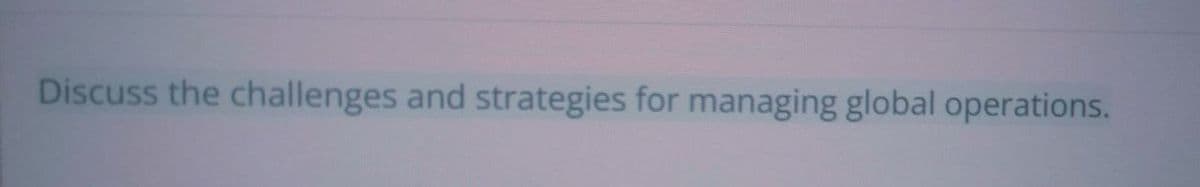 Discuss the challenges and strategies for managing global operations.