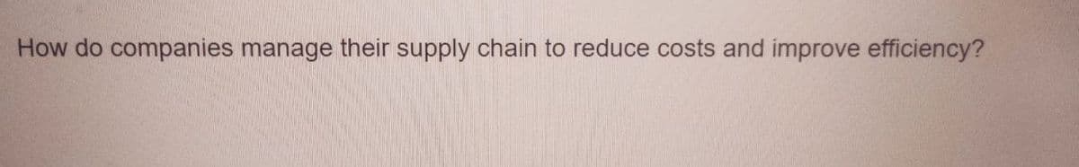 How do companies manage their supply chain to reduce costs and improve efficiency?