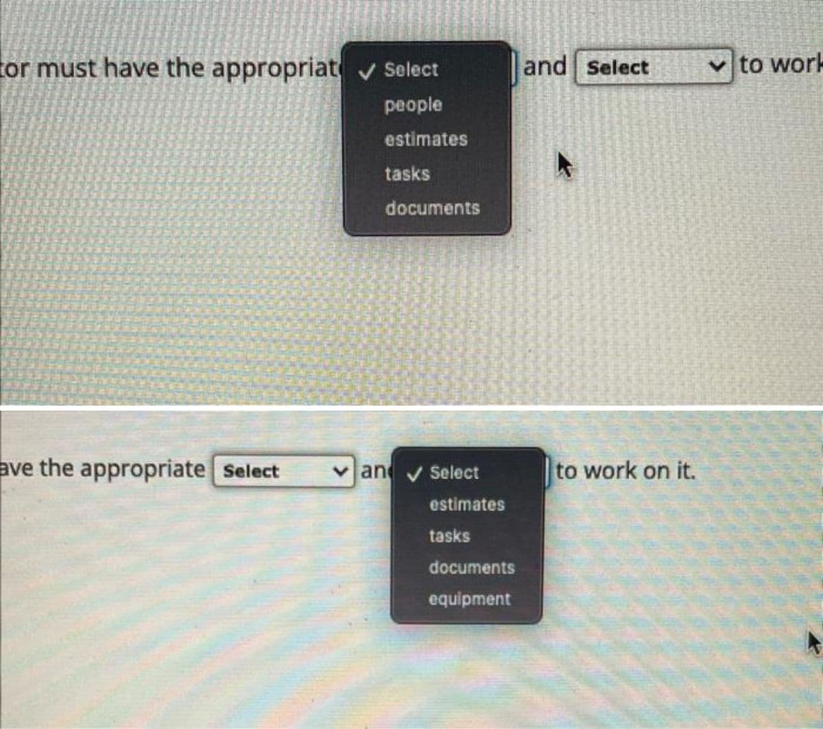 tor must have the appropriat ✓ Select
people
estimates
ave the appropriate Select
tasks
documents
and Select
estimates
tasks
documents
equipment
and select
to work on it.
to work