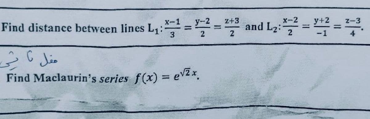 Find distance between lines L₁:
مقل تاشي
X-1
3
11
Find Maclaurin's series f(x) = ev2x.
2
*+3
2
y+2
2-3
*22 = 2 = =
-1
4
and Lz::