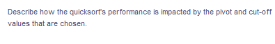 Describe how the quicksort's performance is impacted by the pivot and cut-off
values that are chosen.