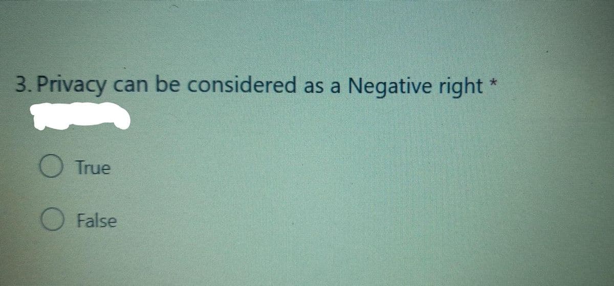 3. Privacy
can be considered as a
Negative right *
O True
False
