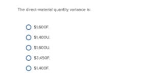 The direct-material quentity veriance is:
$1600F.
$1400U.
$1,600U.
O $3,45OF.
O $1.400F.
