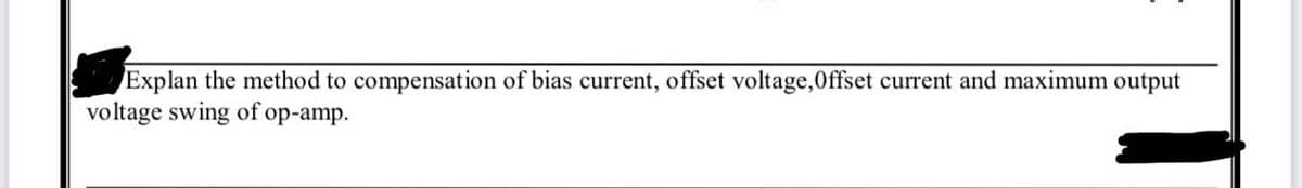 Explan the method to compensation of bias current, offset voltage,Offset current and maximum output
voltage swing of op-amp.