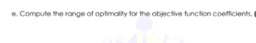 e. Compute the range of optimality for the objective function coefficients. (
