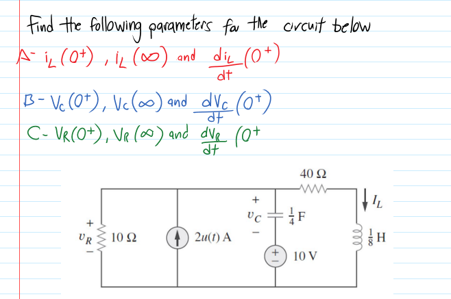 find the following parameters for the crcuit below
A iL (0+) , iL (o0) and die (0*)
dt
B- Vc (0"), Ve(o0) and dVc (0*)
C- VR(O+), VR (o0) and dve (0t
40 2
UR
10 Ω
2u(t) A
10 V
1100
ll
+
