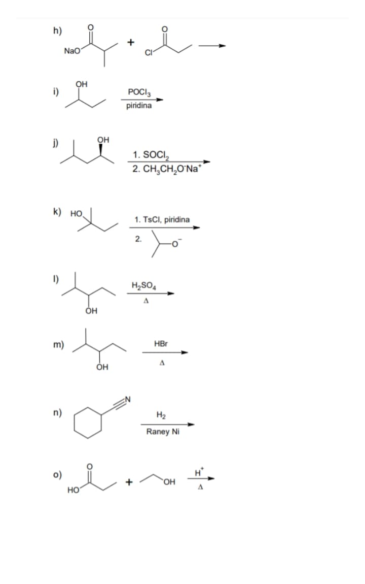 h)
+
Nao
OH
i)
POCI3
piridina
OH
j)
1. SOCI,
2. CH,CH,O'Na
k) но.
1. TsCl, piridina
Yo
2.
I)
H2SO4
A
m)
HBr
ÓH
H2
Raney Ni
o)
HO.
HO
