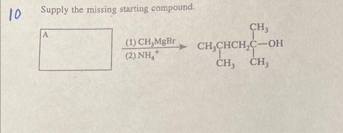 10
Supply the missing starting compound.
A
(1) CH₂MgBr
(2) NH₂+
CH3
CH₂CHCH₂C-OH
CH3 CH3