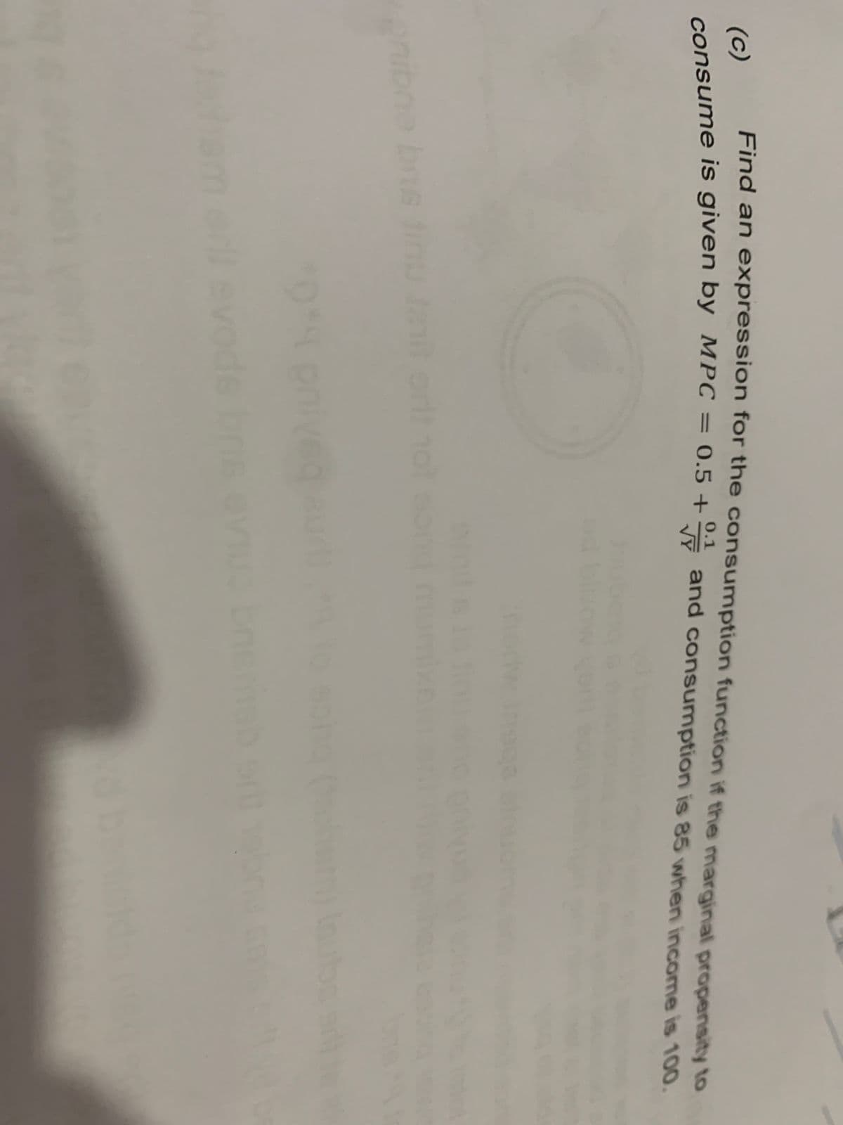 Find an expression for the consumption function if the marginal propensity to
(c)
consume is given by MPC = 0.5+ and consumption is 85 when income is 100.
ne bris tinu tanit prit not cong m
levo
ph
0.1
GOVE
Sn
loubs