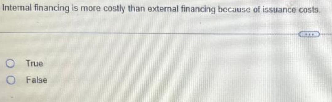 Internal financing is more costly than external financing because of issuance costs.
O True
O False