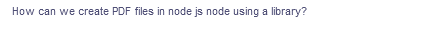 How can we create PDF files in node js node using a library?
