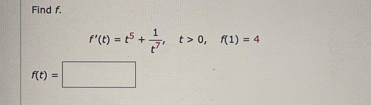 Find f.
f(t) =
f'(t) = t5 +
+1/7/₁1
t> 0, f(1) = 4