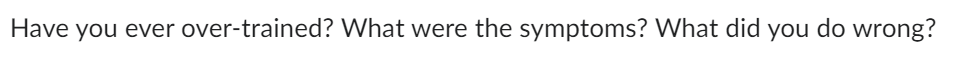 Have you ever over-trained? What were the symptoms? What did you do wrong?