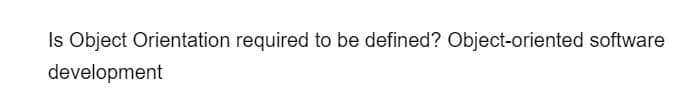 Is Object Orientation required to be defined? Object-oriented software
development