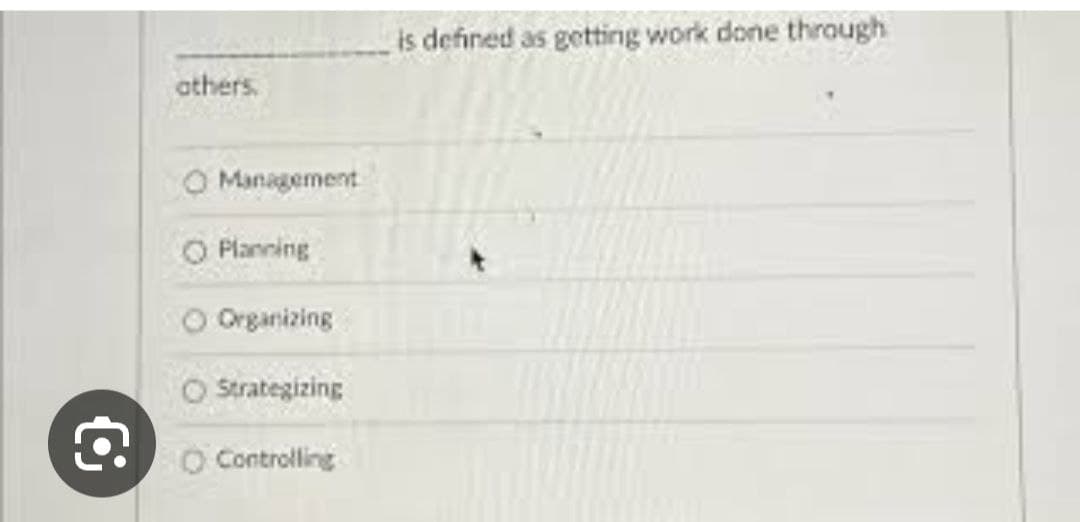 is defined as getting work done through
athers
Management
Planning
Organizing
Strategizing
O Controlling
€