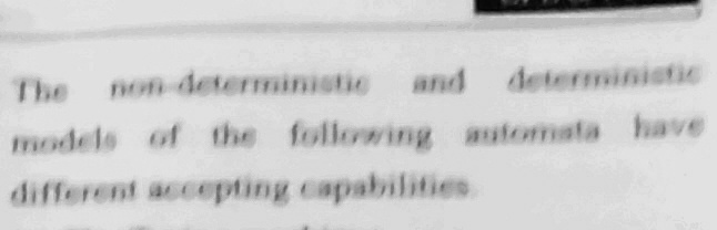 The non-deterministic and deterministic
models of the following automata have
different accepting capabilities
