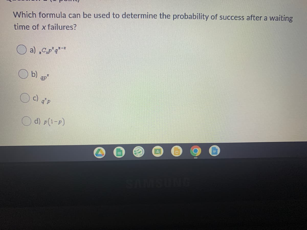 Which formula can be used to determine the probability of success after a waiting
time of x failures?
a) ,Cp*q**
b) qp
O d) P(1-P)
国
