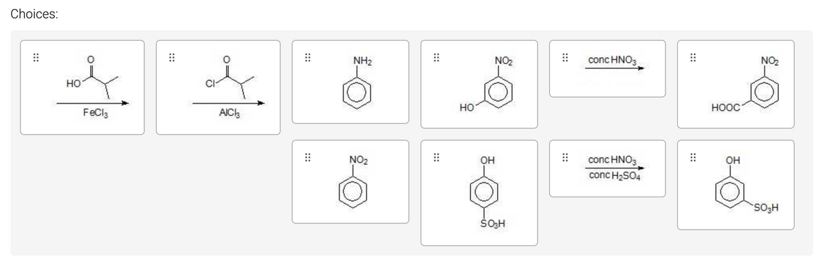 Choices:
NH2
NO2
conc HNO3
NO2
но
но
HOOC
FeCla
AIC
conc HNO3
conc H2SO4
NO2
OH
он
ŠOH
:::
:::
::
:::
:::
:::
:::
:::
:::
