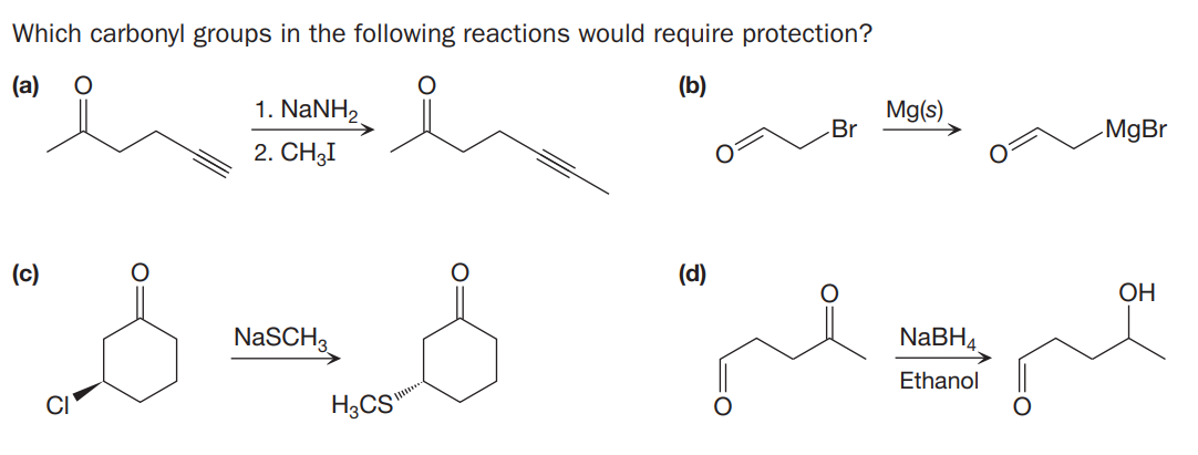 Which carbonyl groups in the following reactions would require protection?
(a)
(b)
1. NaNH,
Mg(s)
Br
-MgBr
2. CH3I
(c)
(d)
ОН
NaSCH.
NABH4
Ethanol
CI
H3CS"
