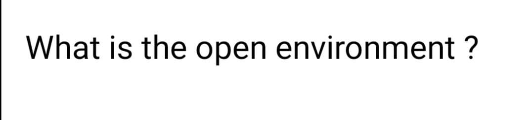 What is the open environment ?
