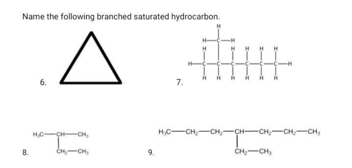 Name the following branched saturated hydrocarbon.
HH H H
-H
H
H
6.
7.
H,C-
CH-CH,
H;C-CH2-CH,-CH-CH,-CH2-CH3
8.
ČH,-CH,
9.
ČH2-CH,

