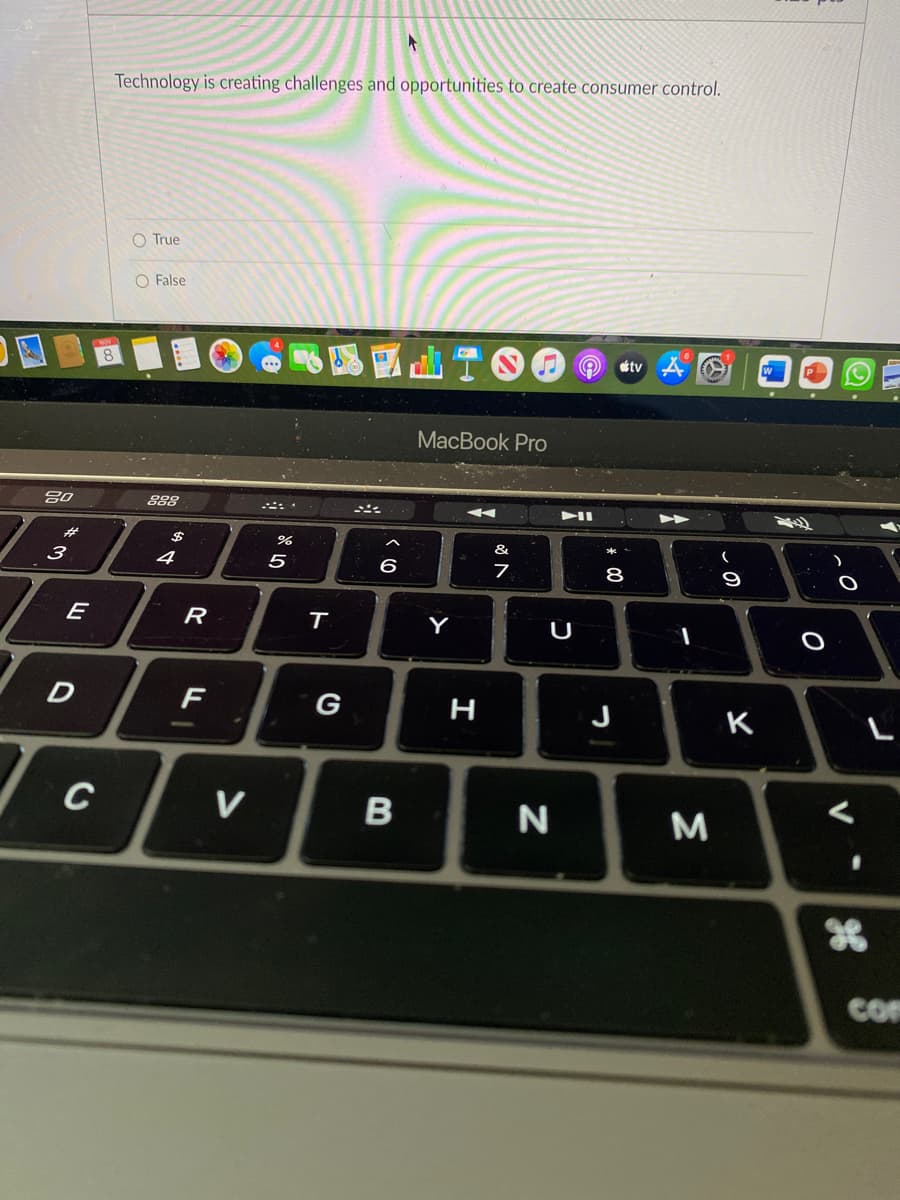 80
#
3
E
D
C
Technology is creating challenges and opportunities to create consumer control.
O True
O False
888
$
4
R
F
V
67 20
%
T
G
< 6
B
MacBook Pro
Y
H
&
N
7
U
N
* 00
8
J
tv O
1
3
(
9
K
V
com