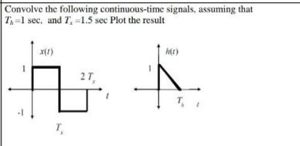 Convolve the following continuous-time signals, assuming that
T₁=1 sec. and T, -1.5 sec Plot the result
-1
T
2T,
h(t)
K
