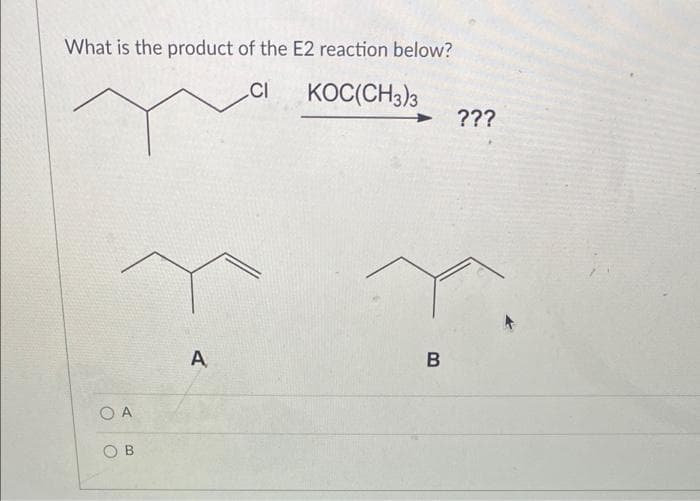 What is the product of the E2 reaction below?
CI
KOC(CH3)3
???
A
B
O A
O B

