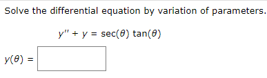 Solve the differential equation by variation of parameters.
y" + y = sec (0) tan(0)
y(0) =