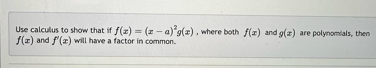 Use calculus to show that if f(x) = (x − a) g(x), where both f(x) and g(x) are polynomials, then
-
f(x) and f'(x) will have a factor in common.