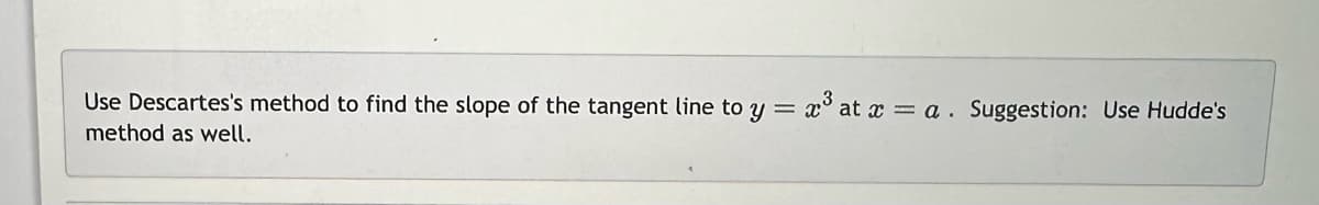 Use Descartes's method to find the slope of the tangent line to y =
method as well.
= x³ at x =a. Suggestion: Use Hudde's