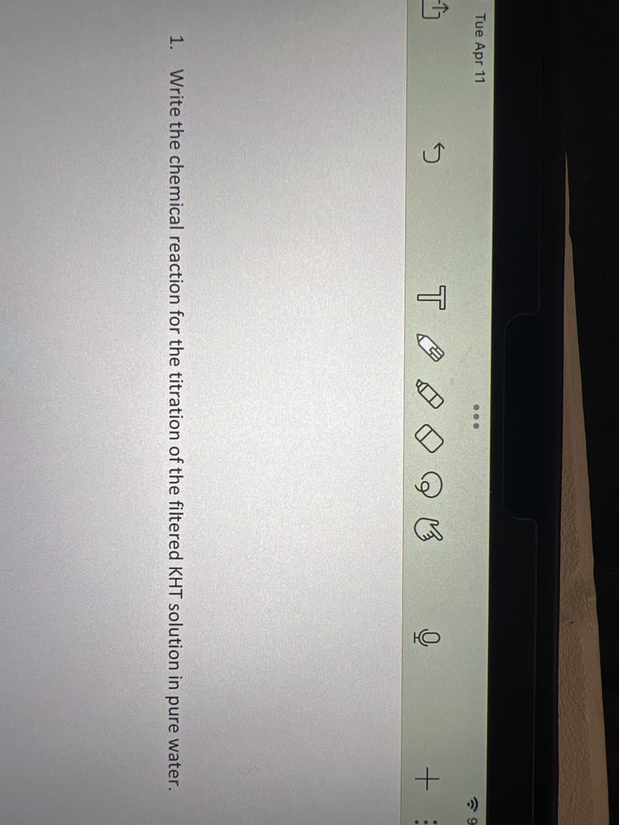 Tue Apr 11
TA
...
B
HO
+
1. Write the chemical reaction for the titration of the filtered KHT solution in pure water.