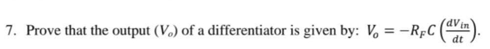 7. Prove that the output (Vo) of a differentiator is given by: Vo=-RC
(dvin)