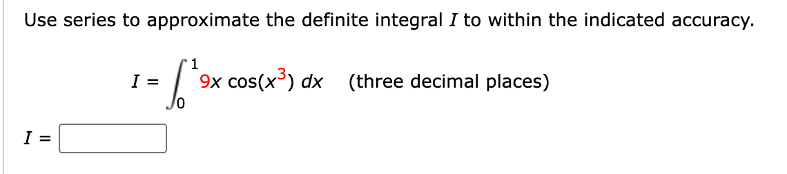 Use series to approximate the definite integral I to within the indicated accuracy.
I =
10
- √² 9×
1
9x cos(x3) dx
(three decimal places)