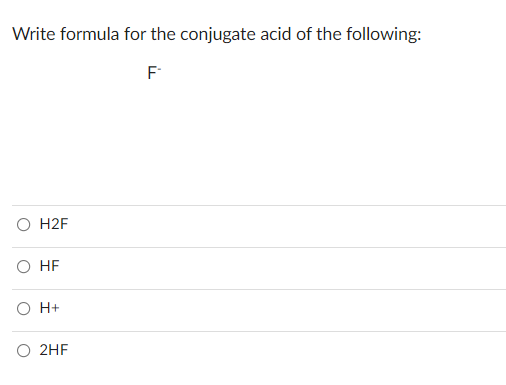 Write formula for the conjugate acid of the following:
H2F
O HF
O H+
2HF
