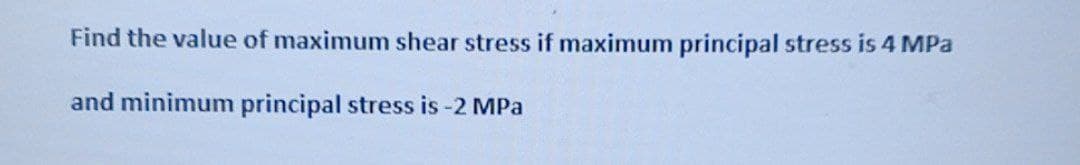 Find the value of maximum shear stress if maximum principal stress is 4 MPa
and minimum principal stress is -2 MPa
