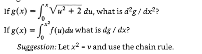 If g(x) = f* √u² + 2 du, what is d²g / dx²?
If g(x) = f**ƒ(u)du what is dg / dx?
Suggestion: Let x² = v and use the chain rule.