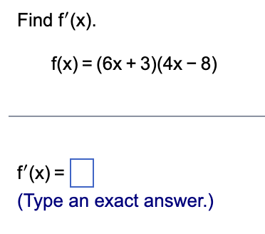 Find f'(x).
f(x) = (6x + 3)(4x - 8)
f'(x) =
(Type an exact answer.)