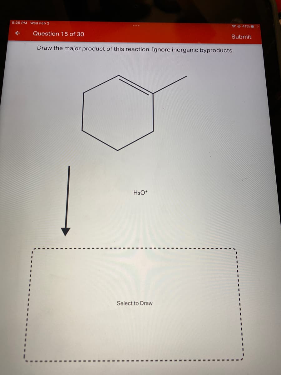 8:25 PM Wed Feb 2
* © 41%
Question 15 of 30
Submit
Draw the major product of this reaction. Ignore inorganic byproducts.
H3O*
Select to Draw
