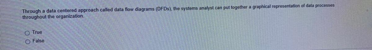 Through a data centered approach called data flow diagrams (DFDS), the systems analyst can put together a graphical representation of data processes
throughout the organization.
O True
O False
