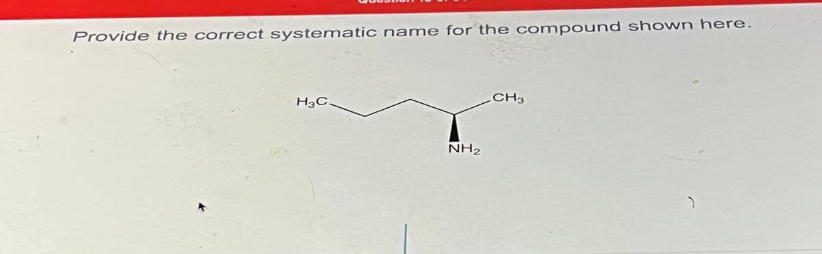 Provide the correct systematic name for the compound shown here.
H3C-
NH₂
CH3