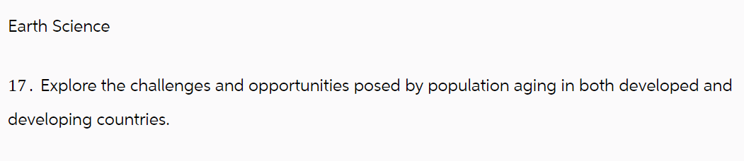 Earth Science
17. Explore the challenges and opportunities posed by population aging in both developed and
developing countries.